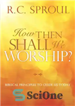 دانلود کتاب How Then Shall We Worship : Biblical Principles to Guide Us Today – پس چگونه باید پرستش کنیم؟: اصول...