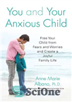 دانلود کتاب You and Your Anxious Child: Free Your Child from Fears and Worries and Create a Joyful Family Life...