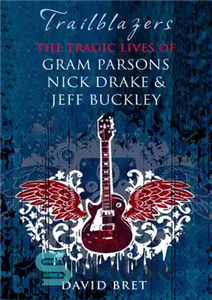 دانلود کتاب Trailblazers: The Tragic Lives of Gram Parsons, Nick Drake & Jeff Buckley – پیشگامان: زندگی تراژیک گرام پارسونز،...