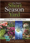 دانلود کتاب The Prairie Short Season Yard: Quick and Beautiful on the Canadian Prairies – حیاط فصل کوتاه دشت: سریع...