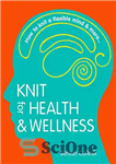 دانلود کتاب Knit for Health & Wellness: How to knit a flexible mind and more… – بافتنی برای سلامتی و...