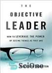 دانلود کتاب The Objective Leader: How to Leverage the Power of Seeing Things As They Are – رهبر هدف: چگونه...