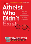 دانلود کتاب The Atheist Who Didn’t Exist: Or: the dreadful consequences of bad arguments – آتئیستی که وجود نداشت: یا:...