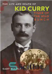 دانلود کتاب The Life and Death of Kid Curry: Tiger of the Wild Bunch – زندگی و مرگ بچه کاری:...