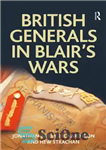 دانلود کتاب British Generals in Blair’s Wars – ژنرال های بریتانیایی در جنگ های بلر