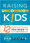 دانلود کتاب Raising Uncommon Kids: 12 Biblical Traits You Need to Raise Selfless Kids – تربیت بچه های غیر معمول:...