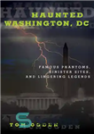 دانلود کتاب Haunted Washington, DC: Federal Phantoms, Government Ghosts, and Beltway Banshees – خالی از سکنه واشنگتن، دی سی: فانتوم...