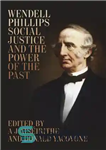 دانلود کتاب Wendell Phillips, Social Justice, and the Power of the Past – وندل فیلیپس، عدالت اجتماعی و قدرت گذشته