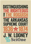 دانلود کتاب Distinguishing the Righteous from the Roguish: The Arkansas Supreme Court, 18361874 – تشخیص درستکاران از سرکش: دادگاه عالی...