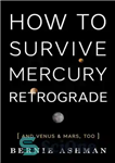 دانلود کتاب How to Survive Mercury Retrograde: And Venus & Mars, Too – چگونه از عطارد رتروگراد زنده بمانیم: و...