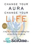 دانلود کتاب Change Your Aura, Change Your Life: A Step-by-Step Guide to Unfolding Your Spiritual Power – هاله خود را...