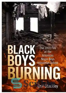 دانلود کتاب Black Boys Burning: The 1959 Fire at the Arkansas Negro Boys Industrial School – سوختن پسران سیاه: آتش...