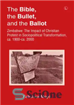 دانلود کتاب The Bible, the Bullet, and the Ballot: Zimbabwe: The Impact of Christian Protest in Sociopolitical Transformation, ca. 1900-ca....