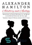 دانلود کتاب Alexander Hamilton: Adultery and Apology: Observations on Certain Documents in the History of the United States for the...