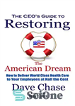 دانلود کتاب Ceo’s Guide to Restoring the American Dream: How to Deliver World Class Healthcare to Your Employees at Half...