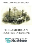 دانلود کتاب The American Fugitive In Europe – Sketches Of Places And People Abroad – آمریکایی فراری در اروپا –...