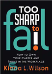 دانلود کتاب Too Sharp to Fail: How to Own Your Career and Thrive in the Workplace – خیلی تیز برای...