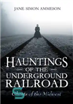 دانلود کتاب Hauntings of the Underground Railroad: Ghosts of the Midwest – شکارچیان راه آهن زیرزمینی: ارواح غرب میانه