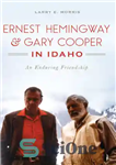 دانلود کتاب Ernest Hemingway & Gary Cooper in Idaho: An Enduring Friendship – ارنست همینگوی و گری کوپر در آیداهو:...