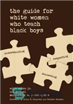 دانلود کتاب The Guide for White Women Who Teach Black Boys – راهنمای زنان سفیدپوست که به پسران سیاه پوست...