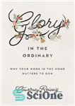 دانلود کتاب Glory in the Ordinary: Why Your Work in the Home Matters to God – شکوه در عادی: چرا...