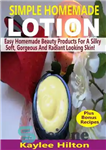 دانلود کتاب Simple Homemade Lotion: Easy Homemade Beauty Products For A Silky Soft, Gorgeous And Radiant Looking Skin! – لوسیون...