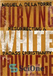 دانلود کتاب Burying White Privilege: Resurrecting a Badass Christianity – مدفون کردن امتیاز سفید: احیای یک مسیحیت بدجنس