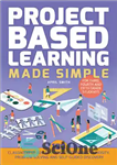 دانلود کتاب Project Based Learning Made Simple: 100 Classroom-Ready Activities that Inspire Curiosity, Problem Solving and Self-Guided Discovery – آموزش...