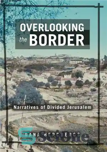 دانلود کتاب Overlooking the Border: Narratives of Divided Jerusalem مشرف به مرز: روایات اورشلیم تقسیم شده 