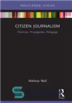 دانلود کتاب Citizen Journalism: Practices, Propaganda, Pedagogy – روزنامه نگاری شهروندی: تمرین، تبلیغ، آموزش