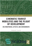 دانلود کتاب Cinematic Tourist Mobilities and the Plight of Development: On Atmospheres, Affects, and Environments – تحرکات توریستی سینمایی و...