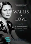 دانلود کتاب Wallis in Love: The Untold Life of the Duchess Windsor, Woman Who Changed Monarchy 