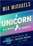 دانلود کتاب A Unicorn in a World of Donkeys: A Guide to Life for All the Exceptional, Excellent Misfits Out...