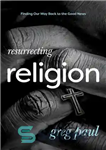 دانلود کتاب Resurrecting Religion: Finding Our Way Back to the Good News – احیای دین: یافتن راه بازگشت به مژده