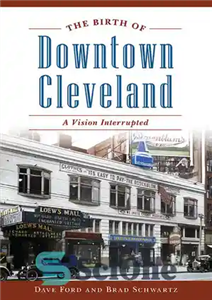 دانلود کتاب The Birth of Downtown Cleveland: A Vision Interrupted – تولد مرکز شهر کلیولند: یک چشم انداز قطع شده