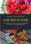 دانلود کتاب Delicious and Refreshing Infused Water With Fruits, Vegetables and Herbs: (Vitamin- & Detox-Guide For A Healthy Life) –...