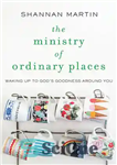 دانلود کتاب The Ministry of Ordinary Places: Waking Up to God’s Goodness Around You – وزارت مکان های معمولی: بیدار...