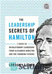 دانلود کتاب The Leadership Secrets of Hamilton: 7 Steps to Revolutionary Leadership from Alexander Hamilton and the Founding Fathers –...