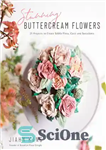 دانلود کتاب Stunning Buttercream Flowers: 25 Projects to Create Edible Flora, Cacti and Succulents – گل های خیره کننده باترکریم:...