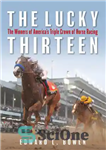 دانلود کتاب The Lucky Thirteen: The Winners of America’s Triple Crown of Horse Racing – The Lucky Thirteen: The Winners...