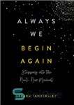 دانلود کتاب Always We Begin Again: Stepping Into the Next, New Moment – همیشه از نو شروع می کنیم: قدم...