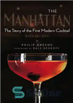 دانلود کتاب The Manhattan: The Story of the First Modern Cocktail with Recipes – منهتن: داستان اولین کوکتل مدرن با...