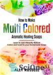 دانلود کتاب How to Make Multi Colored Aromatic Healing Soaps–Learn to Add Vibrantly Natural Colors and Scent to Your Homemade...
