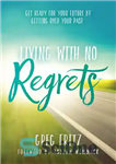 دانلود کتاب Living With No Regrets: Get Ready for Your Future, by Getting Over Your Past – زندگی بدون پشیمانی:...
