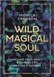 دانلود کتاب Wild Magical Soul: Untame Your Spirit & Connect to Nature’s Wisdom – روح جادویی وحشی: روح خود را...
