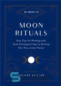 دانلود کتاب 10-Minute Moon Rituals: Easy Tips for Working with Each Astrological Sign to Develop Your True, Lunar Nature –...