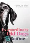 دانلود کتاب Extraordinary Old Dogs: Uplifting true tales of remarkable seniors – سگ های قدیمی فوق العاده: داستان های واقعی...