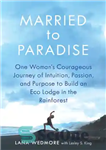 دانلود کتاب Married to Paradise: One Woman’s Courageous Journey of Intuition, Passion, and Purpose to Build an Eco Lodge in...