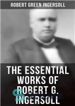 دانلود کتاب The Essential Works of Robert G. Ingersoll آثار اساسی رابرت جی. اینگرسول 