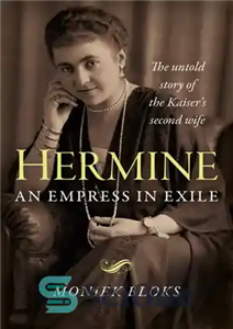 دانلود کتاب Hermine: An Empress in Exile: The Untold Story of the Kaiser’s Second Wife – هرمین: یک ملکه در...